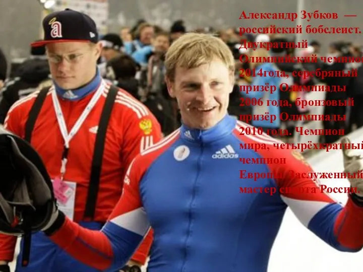 Александр Зубков — российский бобслеист. Двукратный Олимпийский чемпион 2014года, серебряный призёр