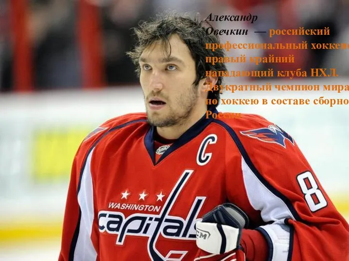 Александр Овечкин — российский профессиональный хоккеист, правый крайний нападающий клуба НХЛ.