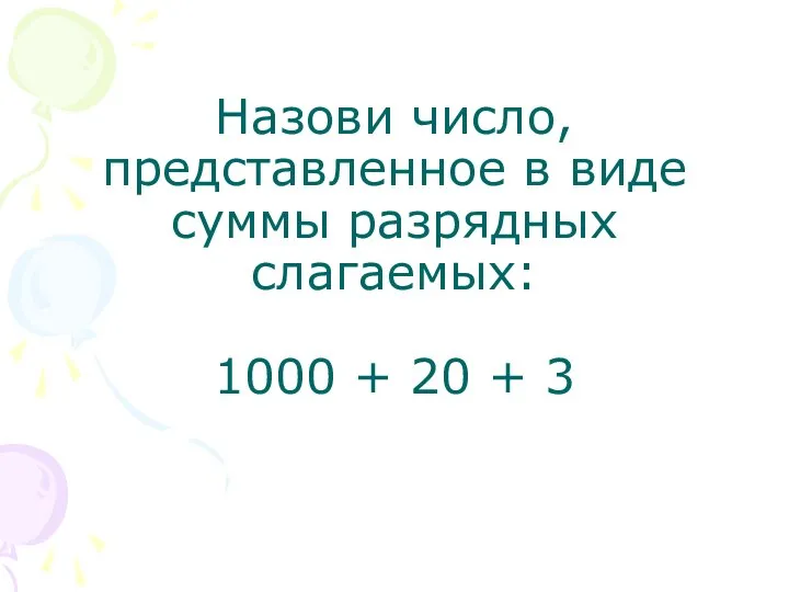 Назови число, представленное в виде суммы разрядных слагаемых: 1000 + 20 + 3