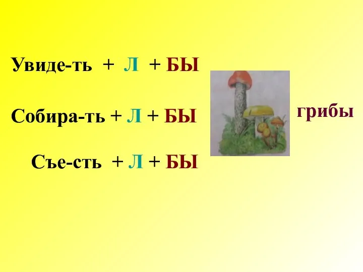 грибы Увиде-ть + Л + БЫ Съе-сть + Л + БЫ Собира-ть + Л + БЫ