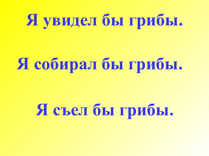 Я увидел бы грибы. Я собирал бы грибы. Я съел бы грибы.