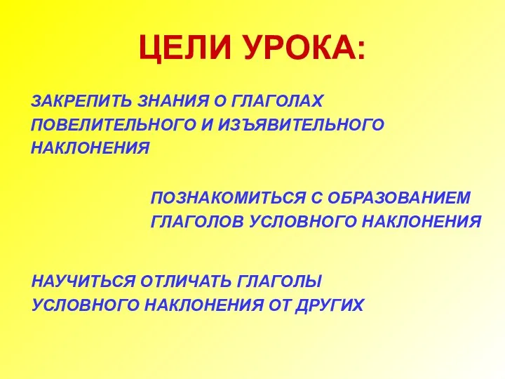 ЦЕЛИ УРОКА: ЗАКРЕПИТЬ ЗНАНИЯ О ГЛАГОЛАХ ПОВЕЛИТЕЛЬНОГО И ИЗЪЯВИТЕЛЬНОГО НАКЛОНЕНИЯ ПОЗНАКОМИТЬСЯ