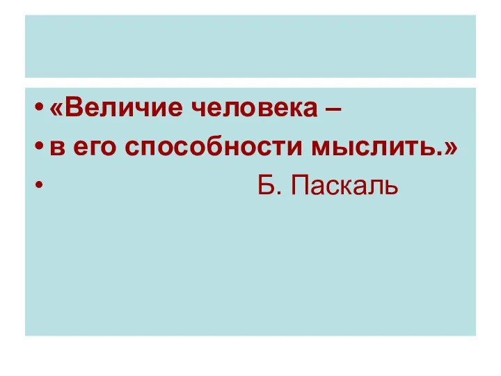 «Величие человека – в его способности мыслить.» Б. Паскаль