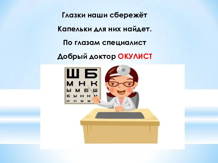 Глазки наши сбережёт Капельки для них найдет. По глазам специалист Добрый доктор ОКУЛИСТ