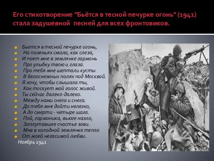 Его стихотворение "Бьётся в тесной печурке огонь" (1941) стала задушевной песней