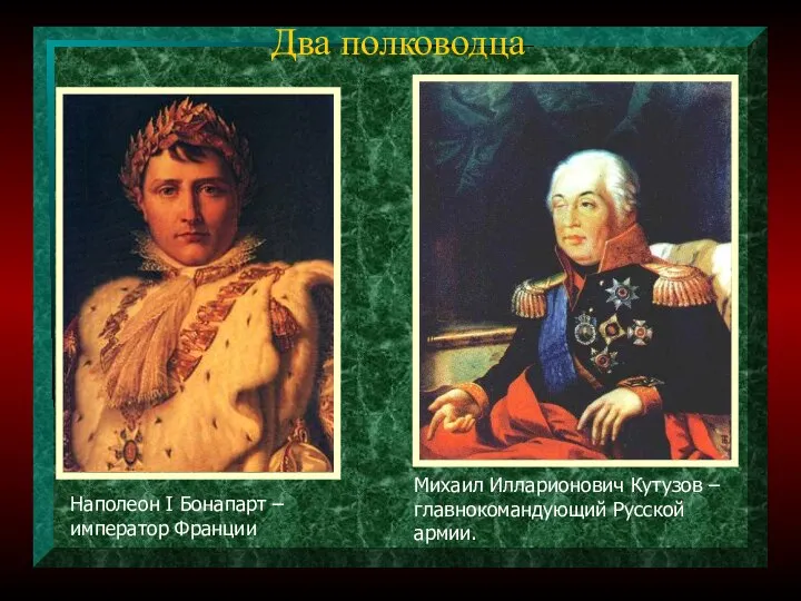 Два полководца Михаил Илларионович Кутузов – главнокомандующий Русской армии. Наполеон I Бонапарт – император Франции