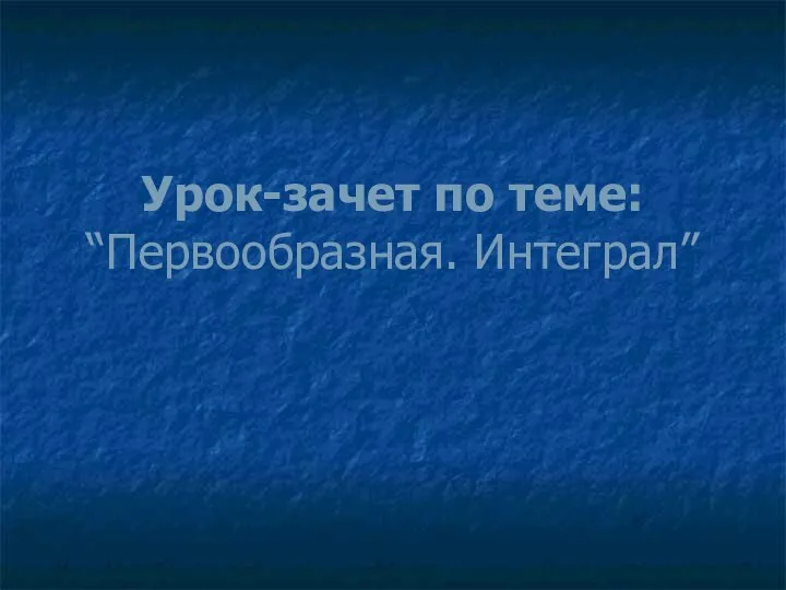 Урок-зачет по теме: “Первообразная. Интеграл”