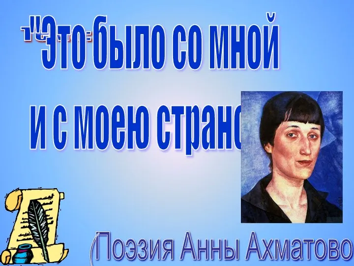 Тема: "Это было со мной и с моею страной". (Поэзия Анны Ахматовой.)