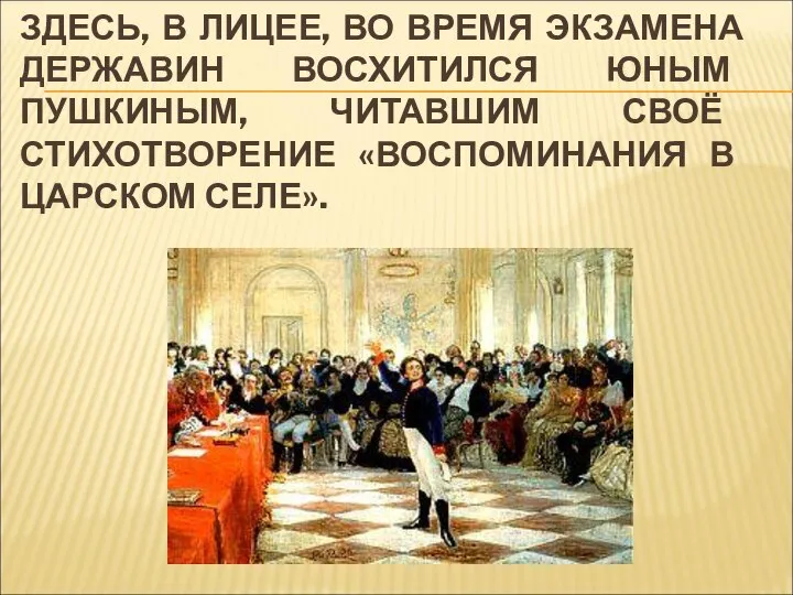 ЗДЕСЬ, В ЛИЦЕЕ, ВО ВРЕМЯ ЭКЗАМЕНА ДЕРЖАВИН ВОСХИТИЛСЯ ЮНЫМ ПУШКИНЫМ, ЧИТАВШИМ