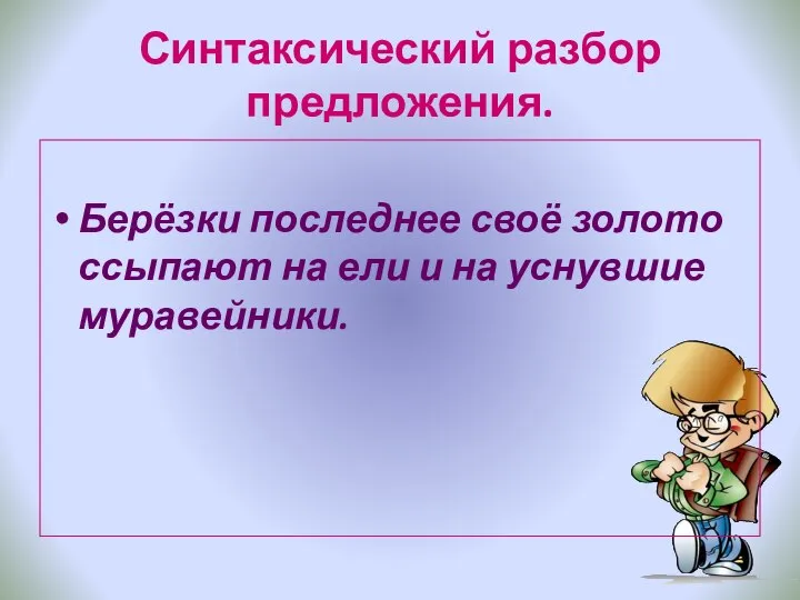 Синтаксический разбор предложения. Берёзки последнее своё золото ссыпают на ели и на уснувшие муравейники.