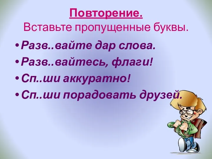 Повторение. Вставьте пропущенные буквы. Разв..вайте дар слова. Разв..вайтесь, флаги! Сп..ши аккуратно! Сп..ши порадовать друзей.