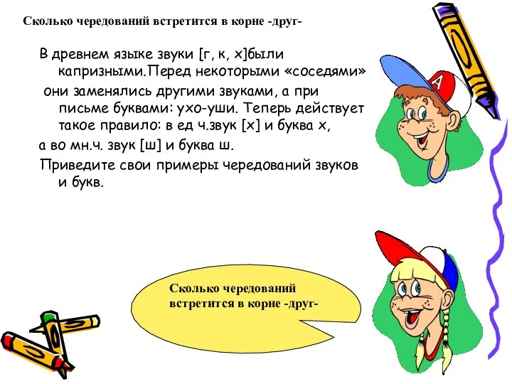 Сколько чередований встретится в корне -друг- В древнем языке звуки [г,