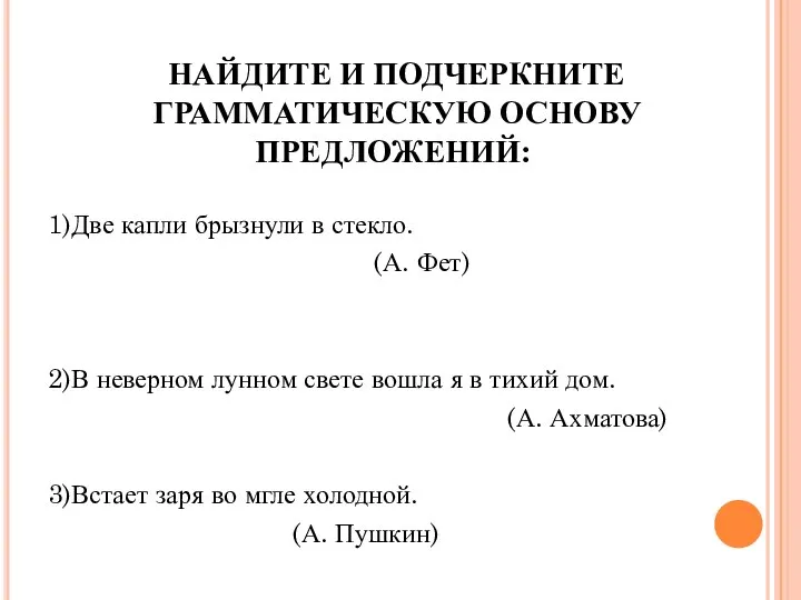 НАЙДИТЕ И ПОДЧЕРКНИТЕ ГРАММАТИЧЕСКУЮ ОСНОВУ ПРЕДЛОЖЕНИЙ: 1)Две капли брызнули в стекло.