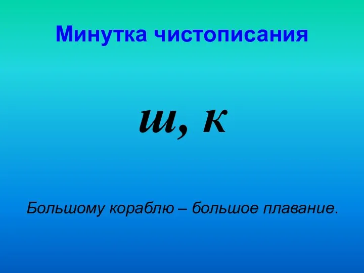 Минутка чистописания ш, к Большому кораблю – большое плавание.