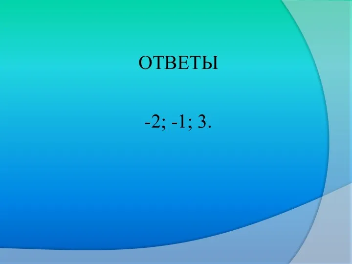 ОТВЕТЫ -2; -1; 3.