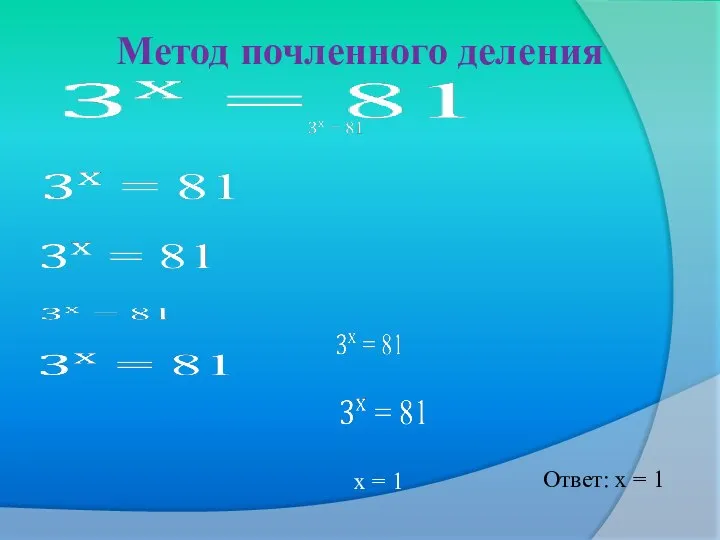 Метод почленного деления х = 1 Ответ: х = 1