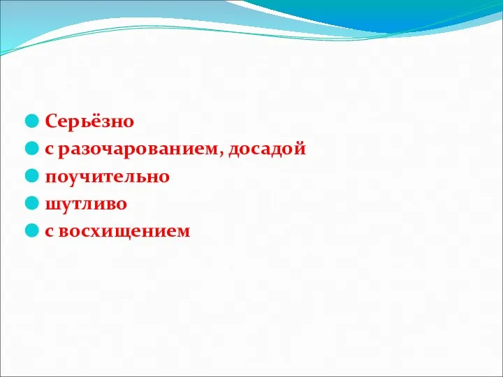 Серьёзно с разочарованием, досадой поучительно шутливо с восхищением