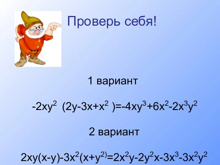 Проверь себя! 1 вариант -2ху2 (2у-3х+х2 )=-4ху3+6х2-2х3у2 2 вариант 2ху(х-у)-3х2(х+у2)=2х2у-2у2х-3х3-3х2у2