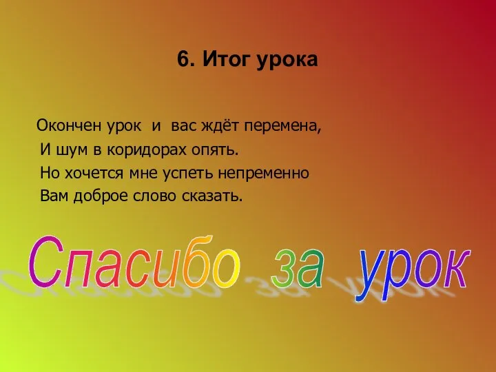 6. Итог урока Окончен урок и вас ждёт перемена, И шум