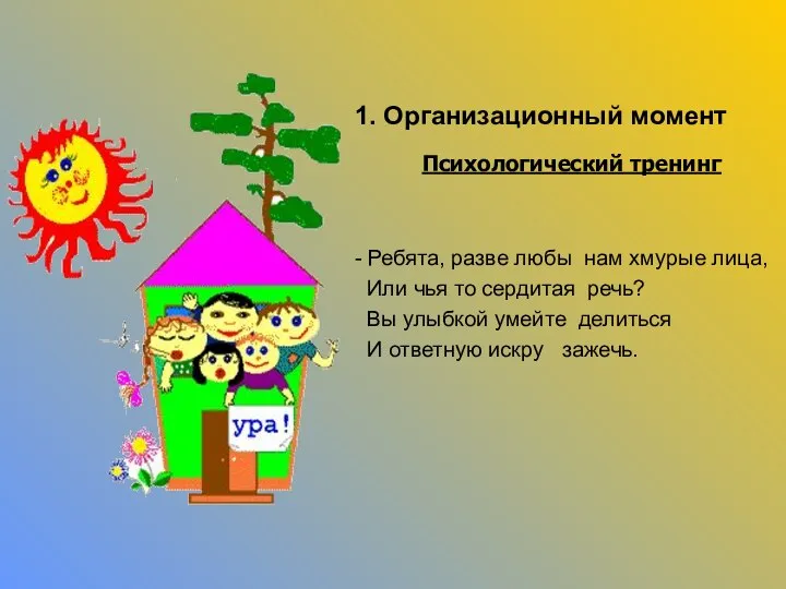 1. Организационный момент Психологический тренинг - Ребята, разве любы нам хмурые