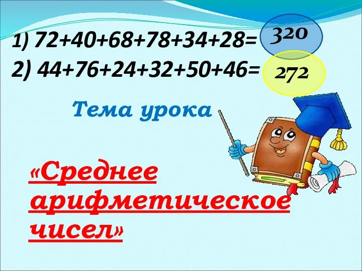 1) 72+40+68+78+34+28= 2) 44+76+24+32+50+46= Тема урока «Среднее арифметическое чисел» 320 272