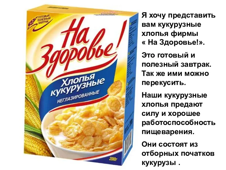 Я хочу представить вам кукурузные хлопья фирмы « На Здоровье!». Это