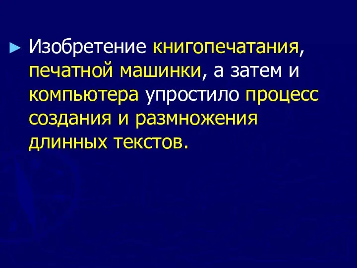 Изобретение книгопечатания, печатной машинки, а затем и компьютера упростило процесс создания и размножения длинных текстов.