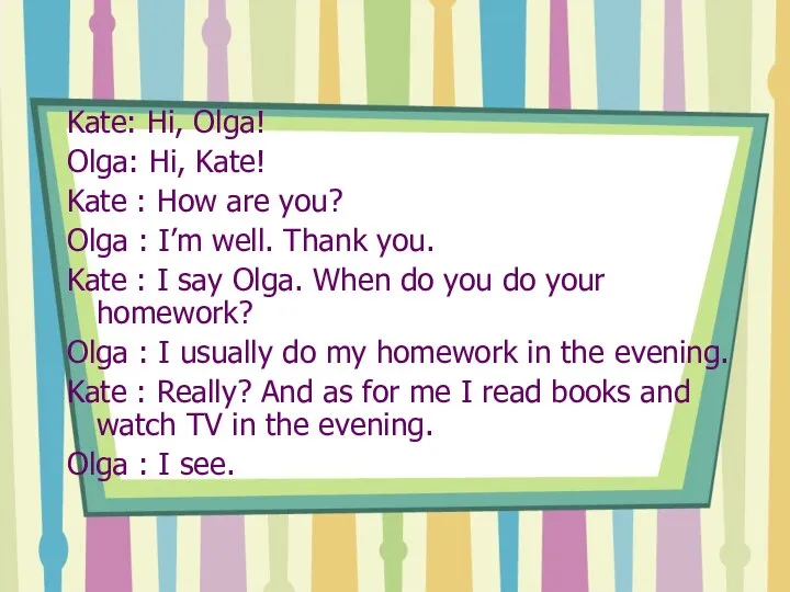 Kate: Hi, Olga! Olga: Hi, Kate! Kate : How are you?