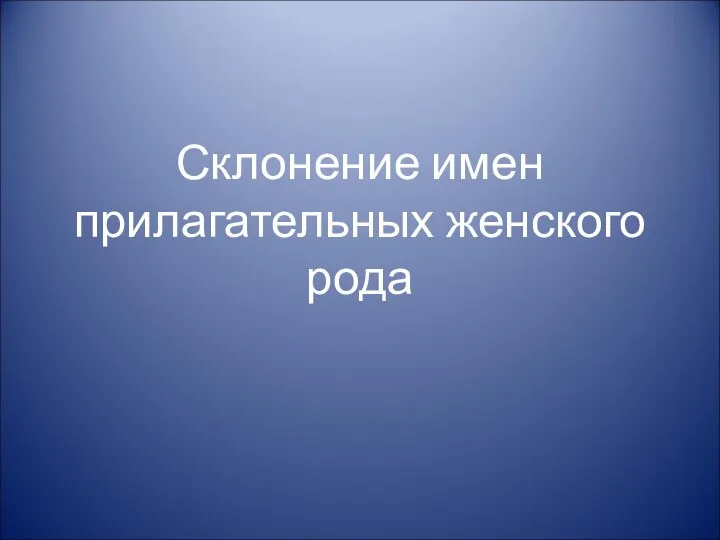 Склонение имен прилагательных женского рода