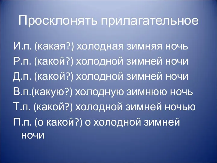 Просклонять прилагательное И.п. (какая?) холодная зимняя ночь Р.п. (какой?) холодной зимней