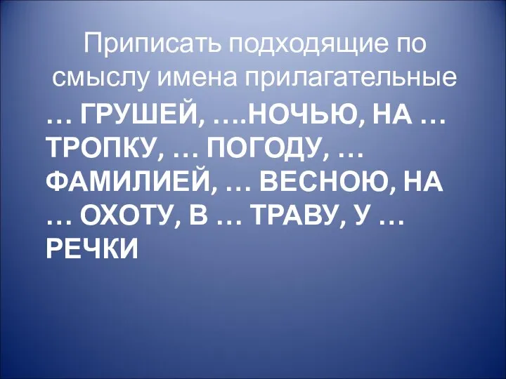 … ГРУШЕЙ, ….НОЧЬЮ, НА … ТРОПКУ, … ПОГОДУ, … ФАМИЛИЕЙ, …