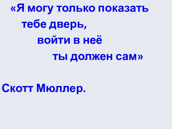 «Я могу только показать тебе дверь, войти в неё ты должен сам» Скотт Мюллер.