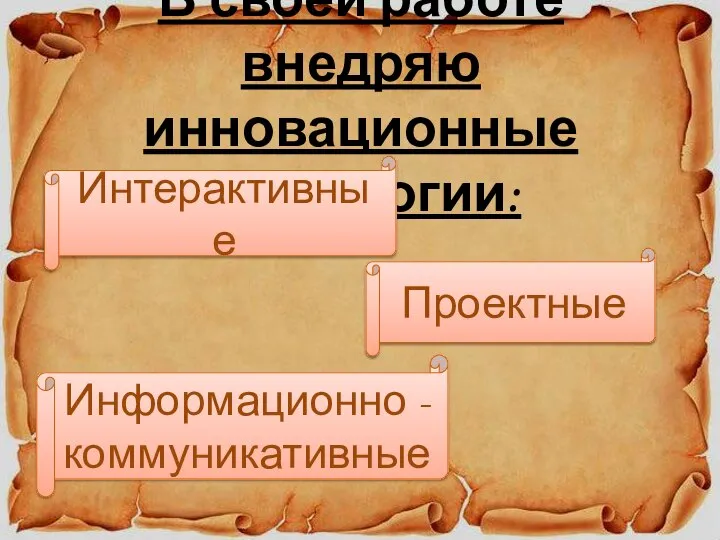 В своей работе внедряю инновационные технологии: Интерактивные Проектные Информационно - коммуникативные