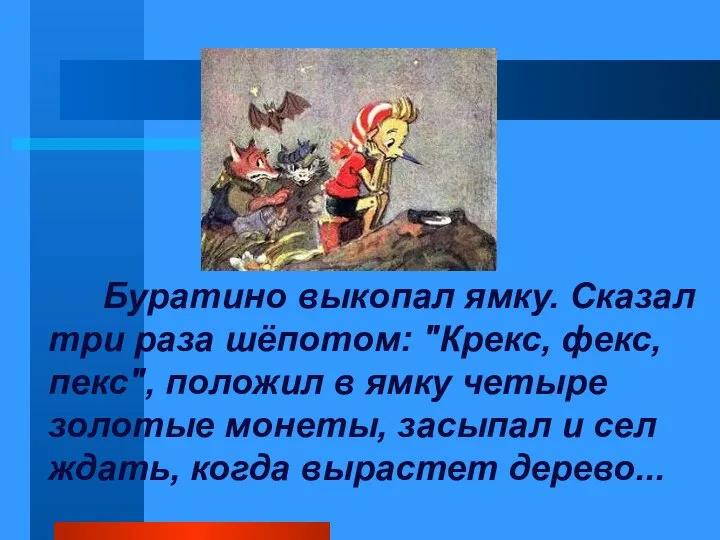 Буратино выкопал ямку. Сказал три раза шёпотом: "Крекс, фекс, пекс", положил