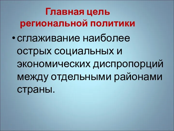 Главная цель региональной политики сглаживание наиболее острых социальных и экономических диспропорций между отдельными районами страны. *