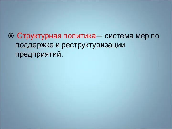 Структурная политика— система мер по поддержке и реструктуризации предприятий. *