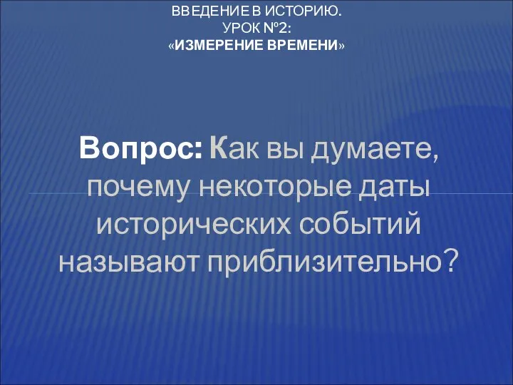 Вопрос: Как вы думаете, почему некоторые даты исторических событий называют приблизительно?