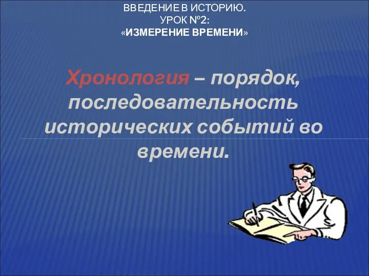 Хронология – порядок, последовательность исторических событий во времени. ВВЕДЕНИЕ В ИСТОРИЮ. УРОК №2: «ИЗМЕРЕНИЕ ВРЕМЕНИ»