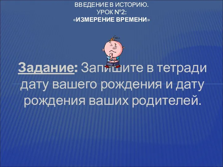 Задание: Запишите в тетради дату вашего рождения и дату рождения ваших