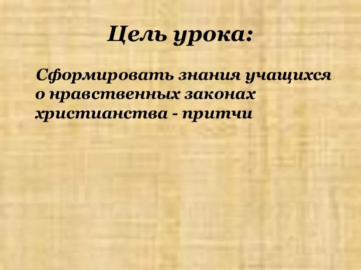 Цель урока: Сформировать знания учащихся о нравственных законах христианства - притчи