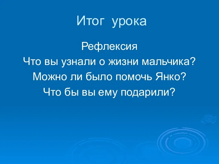 Итог урока Рефлексия Что вы узнали о жизни мальчика? Можно ли