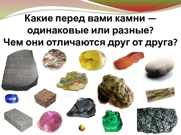 Какие перед вами камни — одинаковые или разные? Чем они отличаются друг от друга?