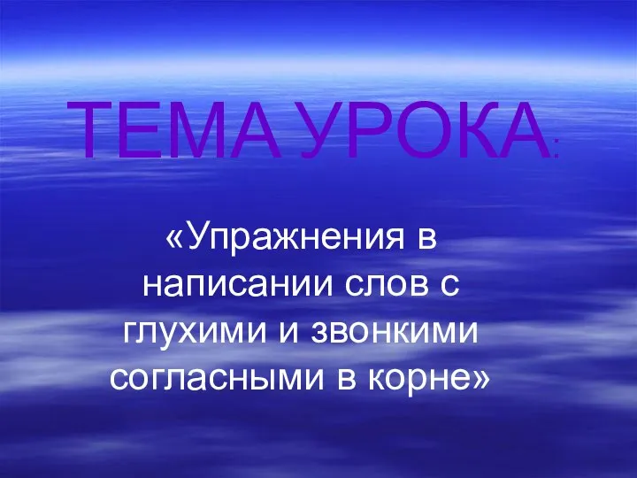 ТЕМА УРОКА: «Упражнения в написании слов с глухими и звонкими согласными в корне»