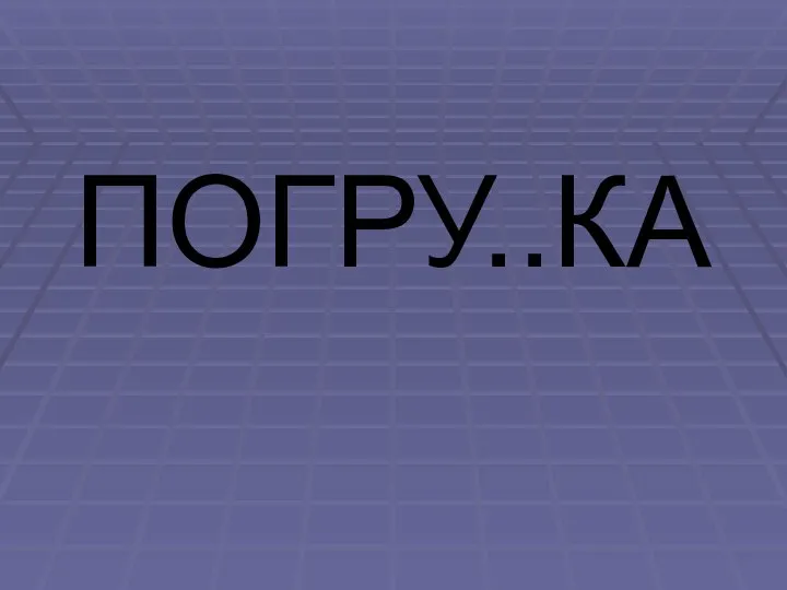 ПОГРУ..КА