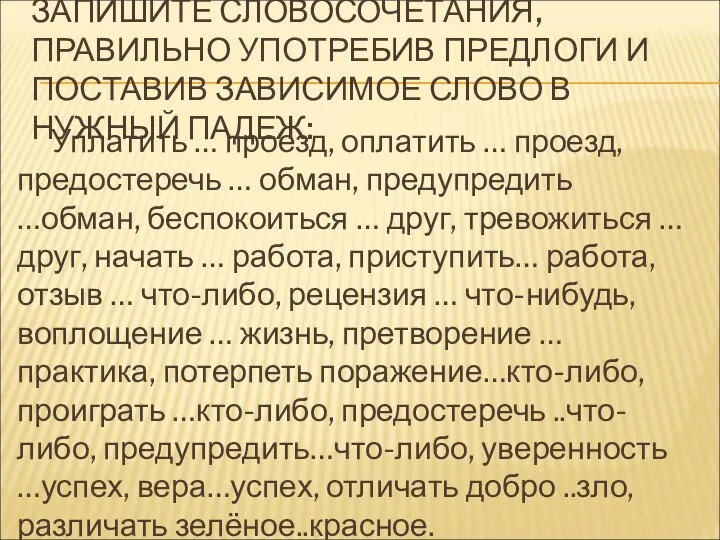 ЗАПИШИТЕ СЛОВОСОЧЕТАНИЯ, ПРАВИЛЬНО УПОТРЕБИВ ПРЕДЛОГИ И ПОСТАВИВ ЗАВИСИМОЕ СЛОВО В НУЖНЫЙ