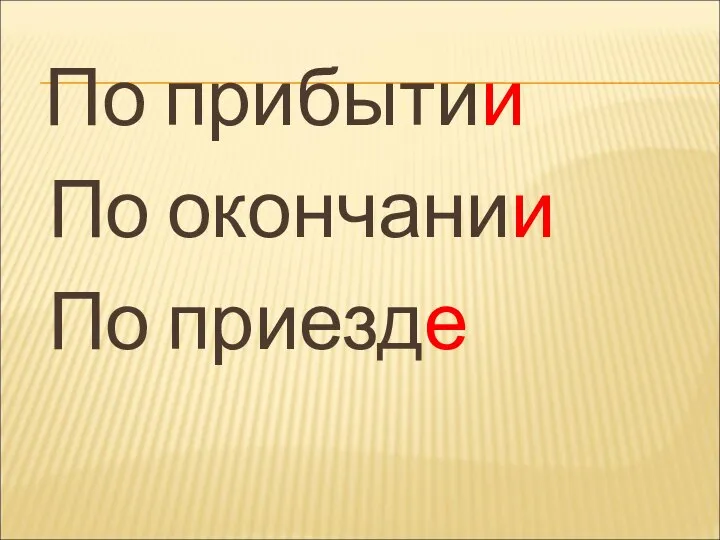 По прибытии По окончании По приезде