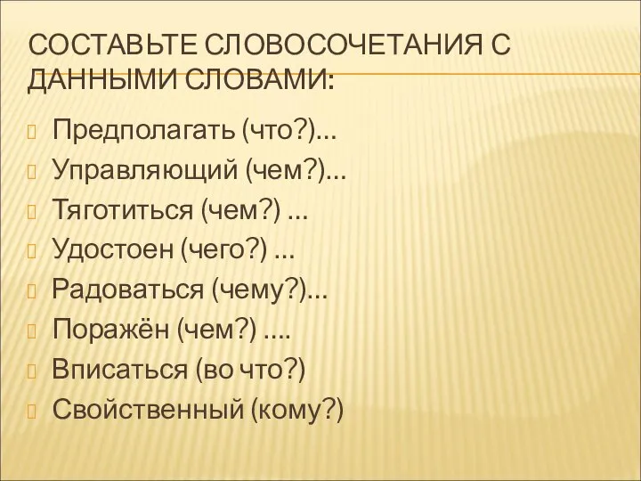 СОСТАВЬТЕ СЛОВОСОЧЕТАНИЯ С ДАННЫМИ СЛОВАМИ: Предполагать (что?)… Управляющий (чем?)… Тяготиться (чем?)