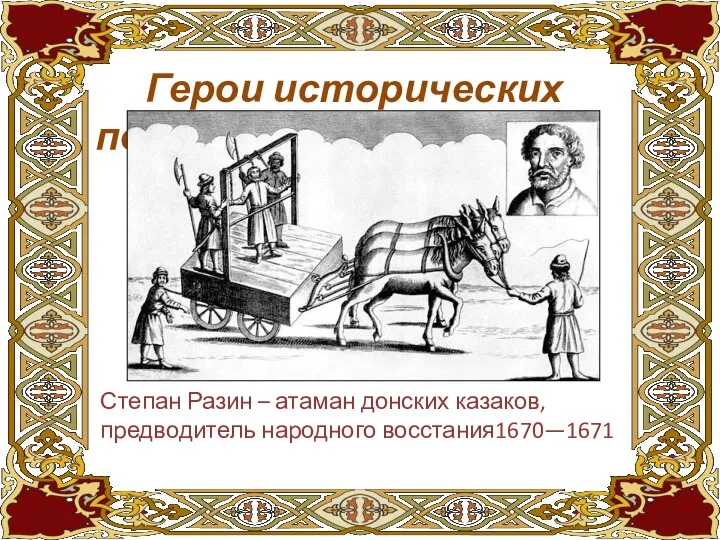 Герои исторических песен Степан Разин – атаман донских казаков, предводитель народного восстания1670—1671