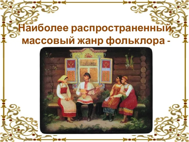 Наиболее распространенный, массовый жанр фольклора - песня