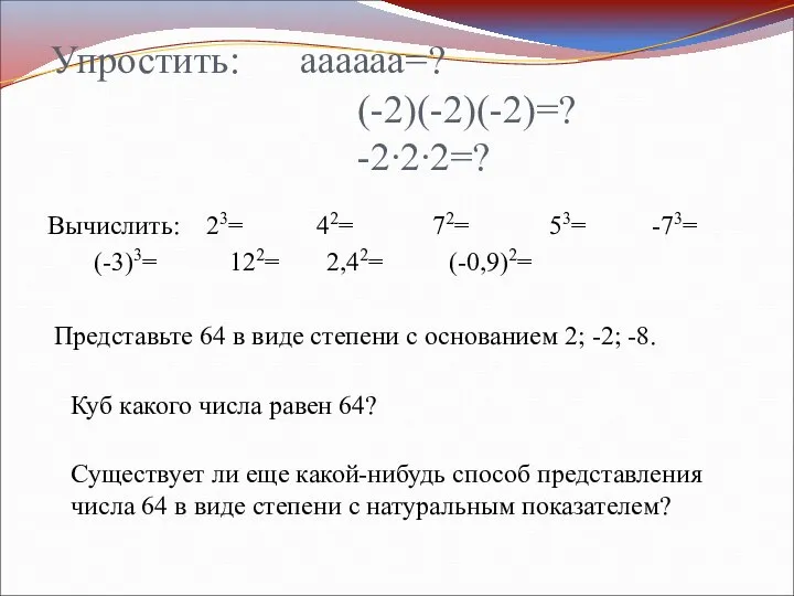 Упростить: аааааа=? (-2)(-2)(-2)=? -2∙2∙2=? Вычислить: 23= 42= 72= 53= -73= (-3)3=